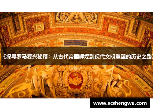 《探寻罗马复兴秘籍：从古代帝国辉煌到现代文明重塑的历史之路》
